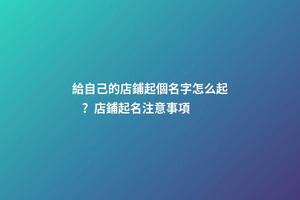 給自己的店鋪起個名字怎么起？店鋪起名注意事項
